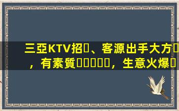 三亞KTV招、客源出手大方，有素質，生意火爆，